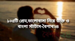 ১০৫টি প্রেম,ভালোবাসা নিয়ে উক্তি ও বাংলা স্টাটাস-বৈশাখ২৪