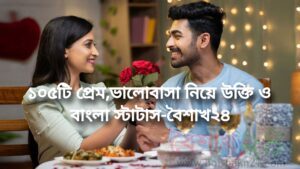 ১০৫টি প্রেম,ভালোবাসা নিয়ে উক্তি ও বাংলা স্টাটাস-বৈশাখ২৪